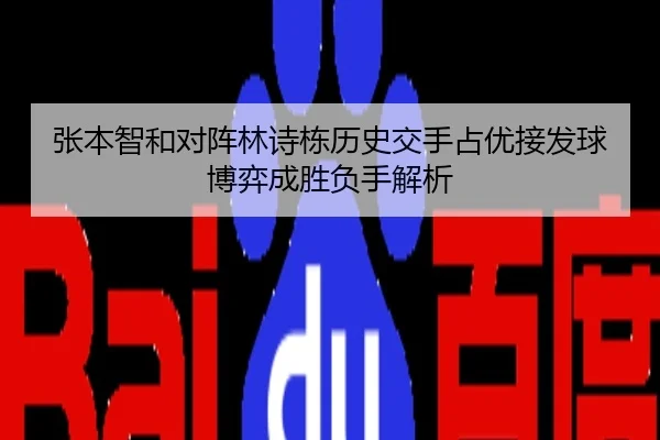 张本智和对阵林诗栋历史交手占优接发球博弈成胜负手解析